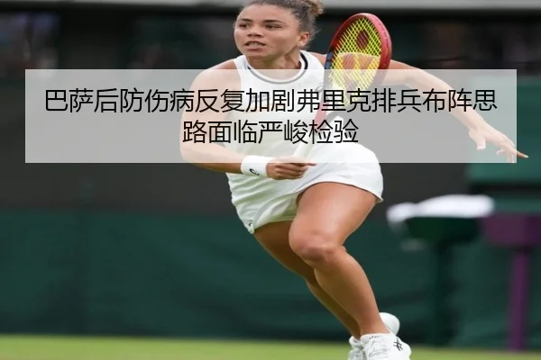 巴萨后防伤病反复加剧弗里克排兵布阵思路面临严峻检验